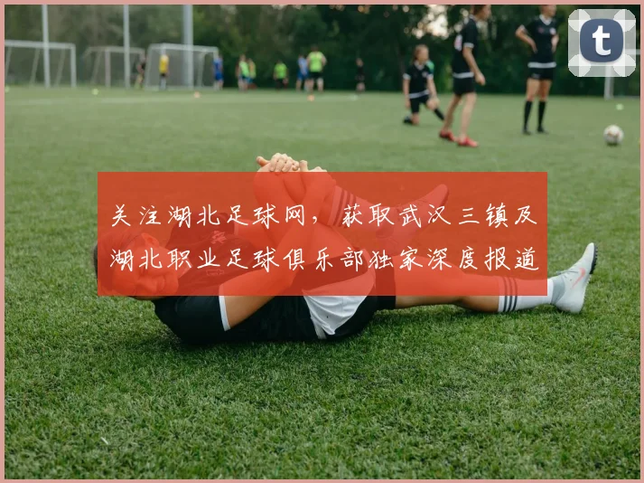 关注湖北足球网，获取武汉三镇及湖北职业足球俱乐部独家深度报道