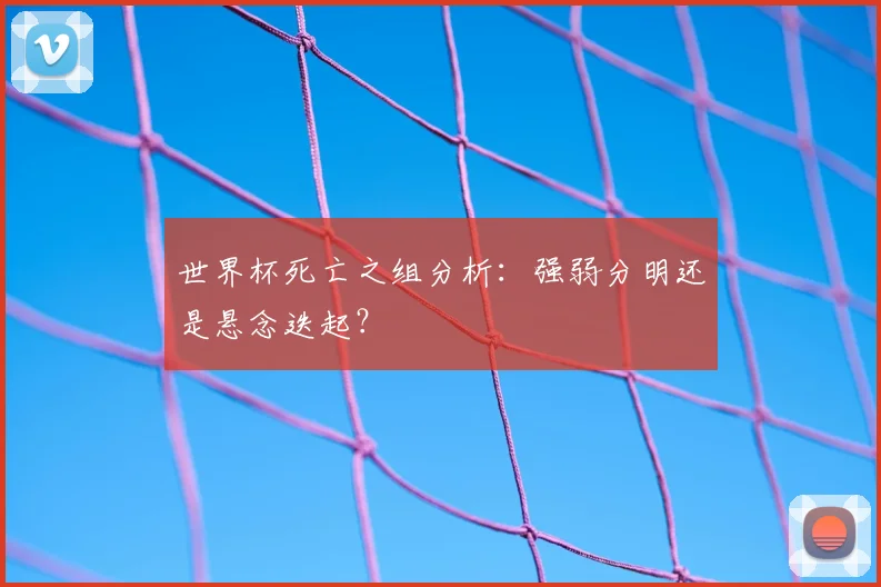 世界杯死亡之组分析：强弱分明还是悬念迭起？