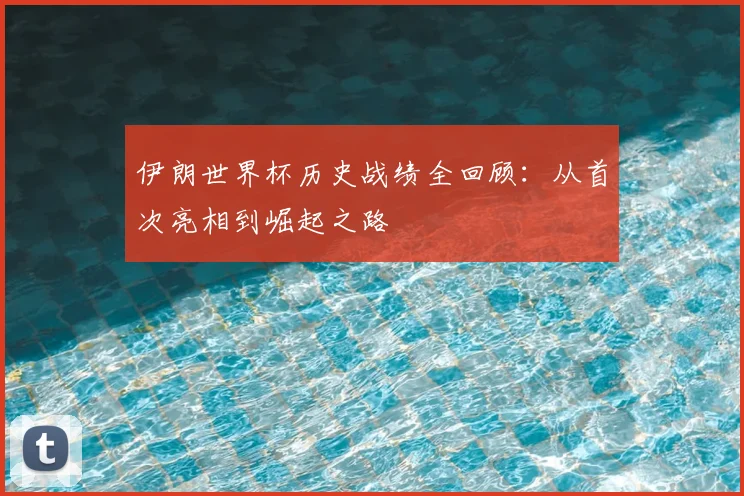 伊朗世界杯历史战绩全回顾：从首次亮相到崛起之路
