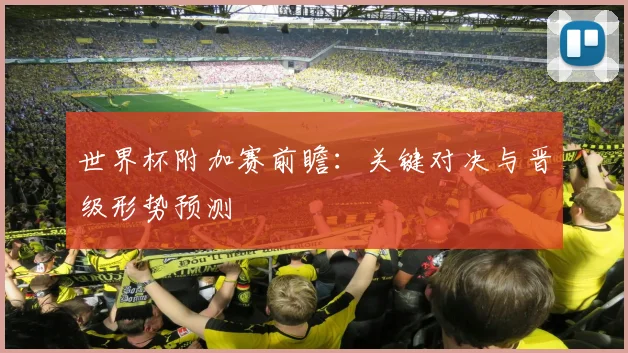 世界杯附加赛前瞻：关键对决与晋级形势预测
