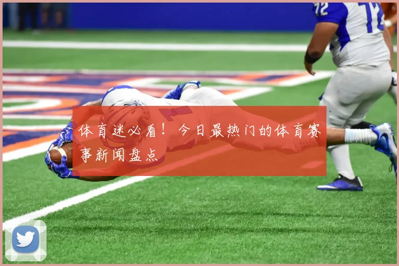 体育迷必看!今日最热门的体育赛事新闻盘点