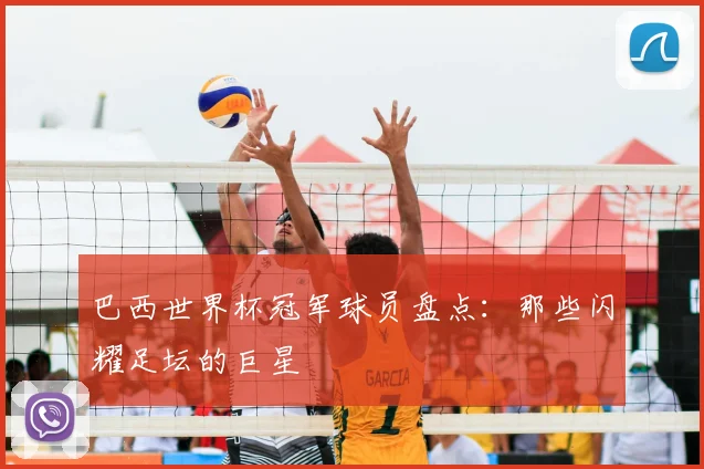 巴西世界杯冠军球员盘点：那些闪耀足坛的巨星