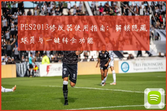 PES2013修改器使用指南：解锁隐藏球员与一键转会功能