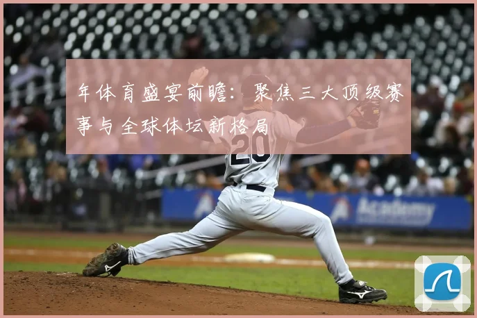 年体育盛宴前瞻：聚焦三大顶级赛事与全球体坛新格局
