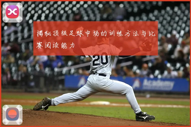 揭秘顶级足球中场的训练方法与比赛阅读能力