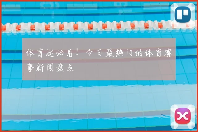 体育迷必看！今日最热门的体育赛事新闻盘点