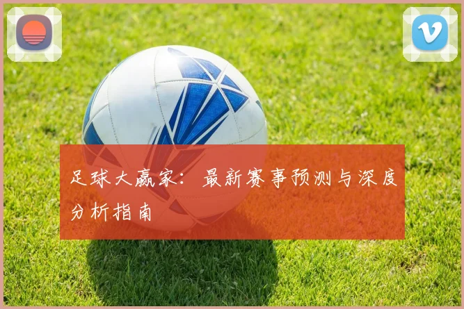 足球大赢家：最新赛事预测与深度分析指南