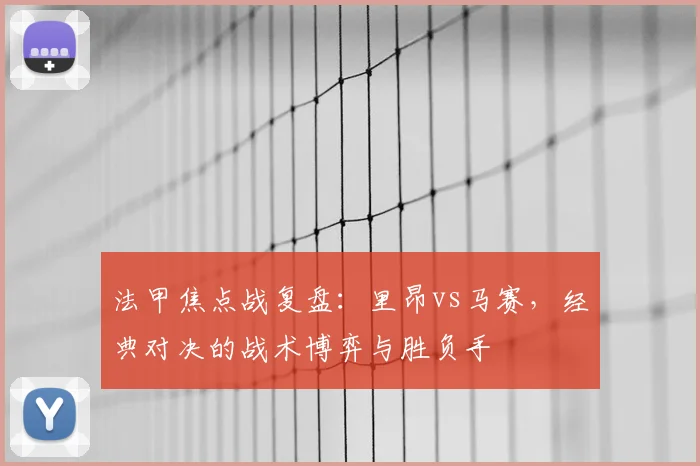 法甲焦点战复盘：里昂vs马赛，经典对决的战术博弈与胜负手